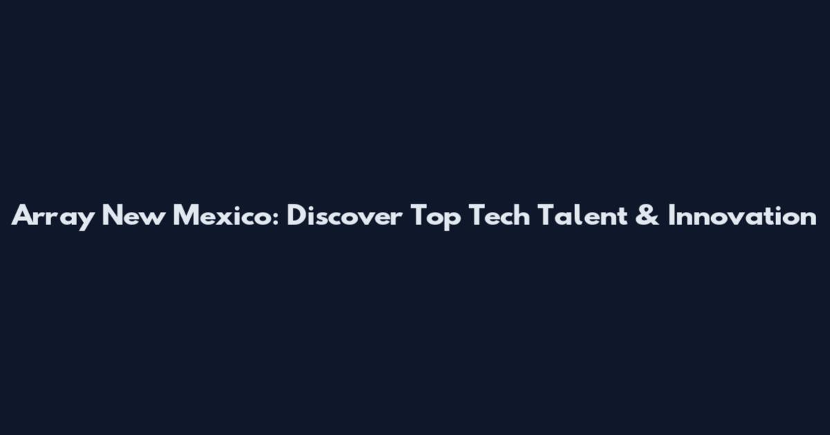 Array New Mexico: Discover Top Tech Talent & Innovation