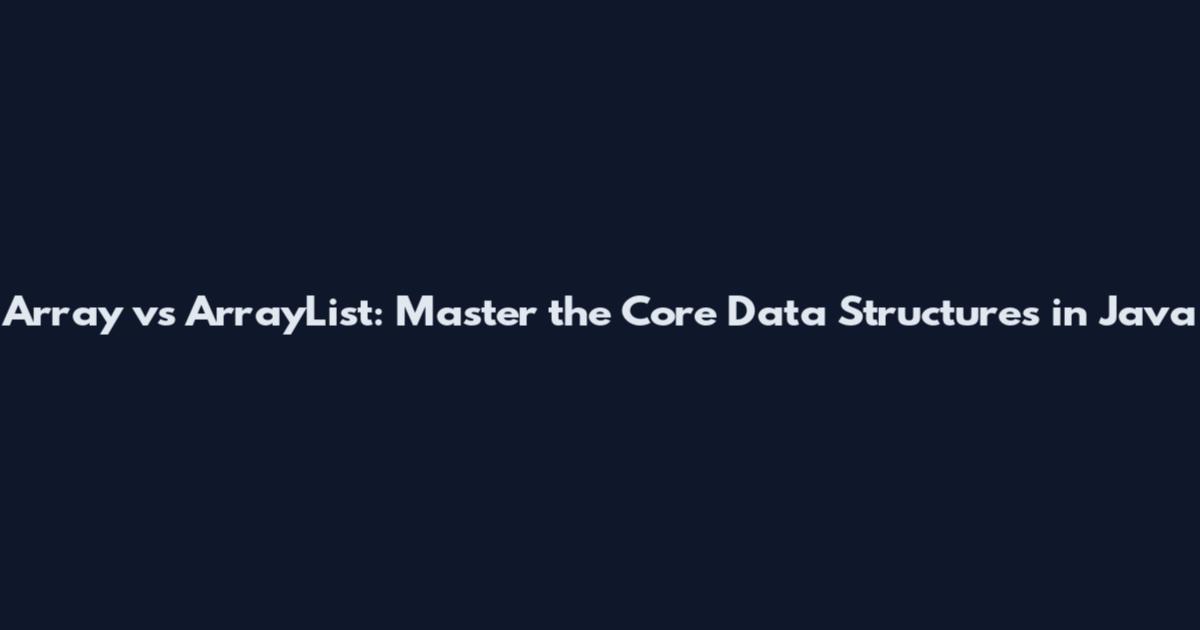 Array vs ArrayList: Master the Core Data Structures in Java