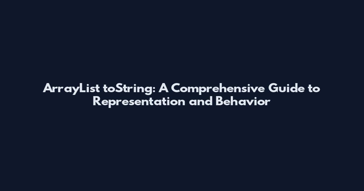 ArrayList toString: A Comprehensive Guide to Representation and Behavior