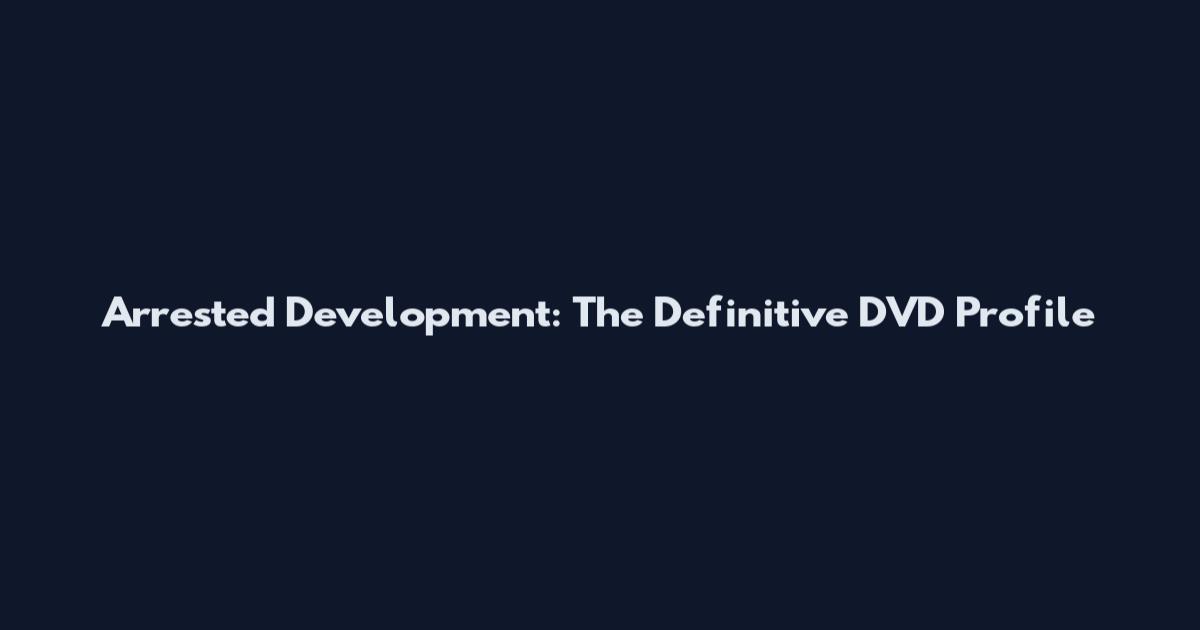 Arrested Development: The Definitive DVD Profile