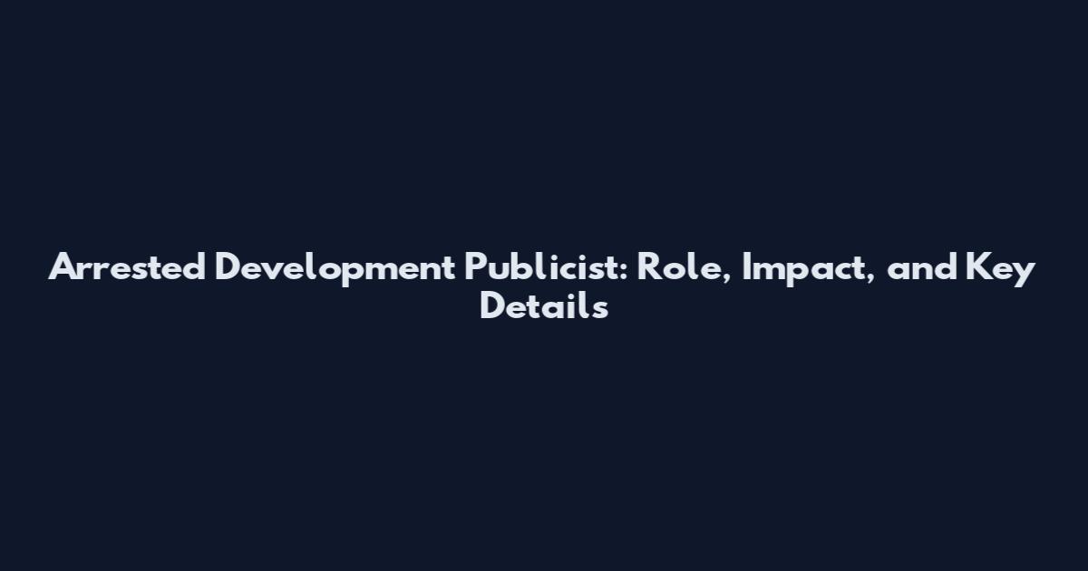 Arrested Development Publicist: Role, Impact, and Key Details