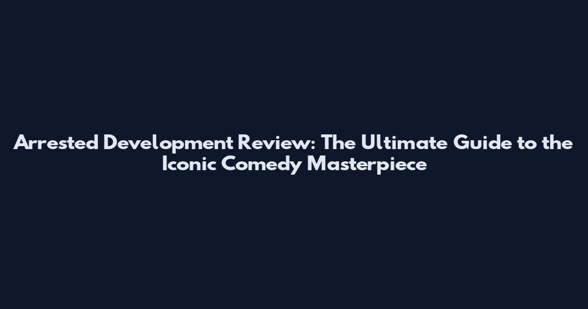Arrested Development Review: The Ultimate Guide to the Iconic Comedy Masterpiece