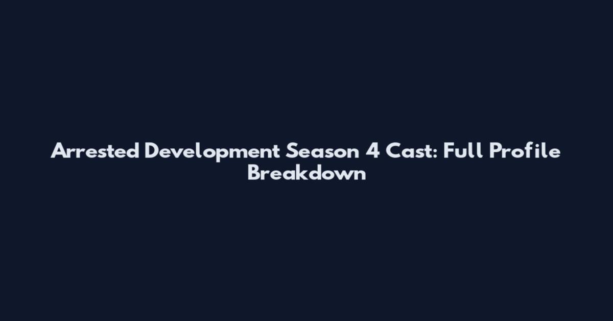 Arrested Development Season 4 Cast: Full Profile Breakdown