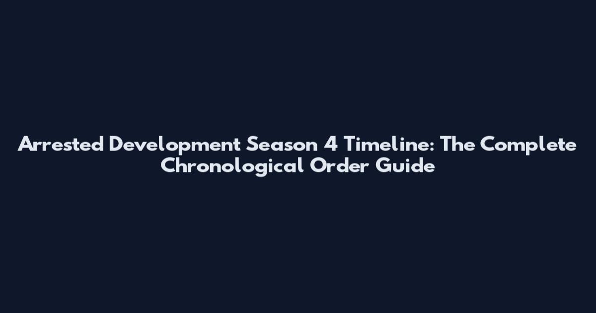 Arrested Development Season 4 Timeline: The Complete Chronological Order Guide