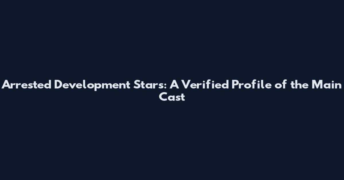 Arrested Development Stars: A Verified Profile of the Main Cast