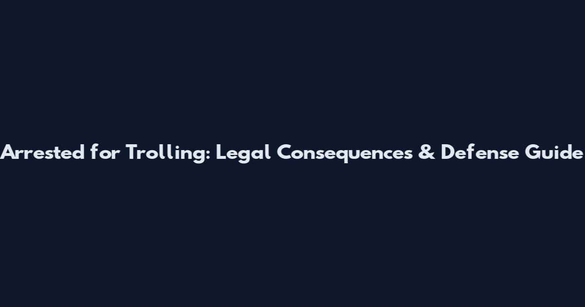 Arrested for Trolling: Legal Consequences & Defense Guide