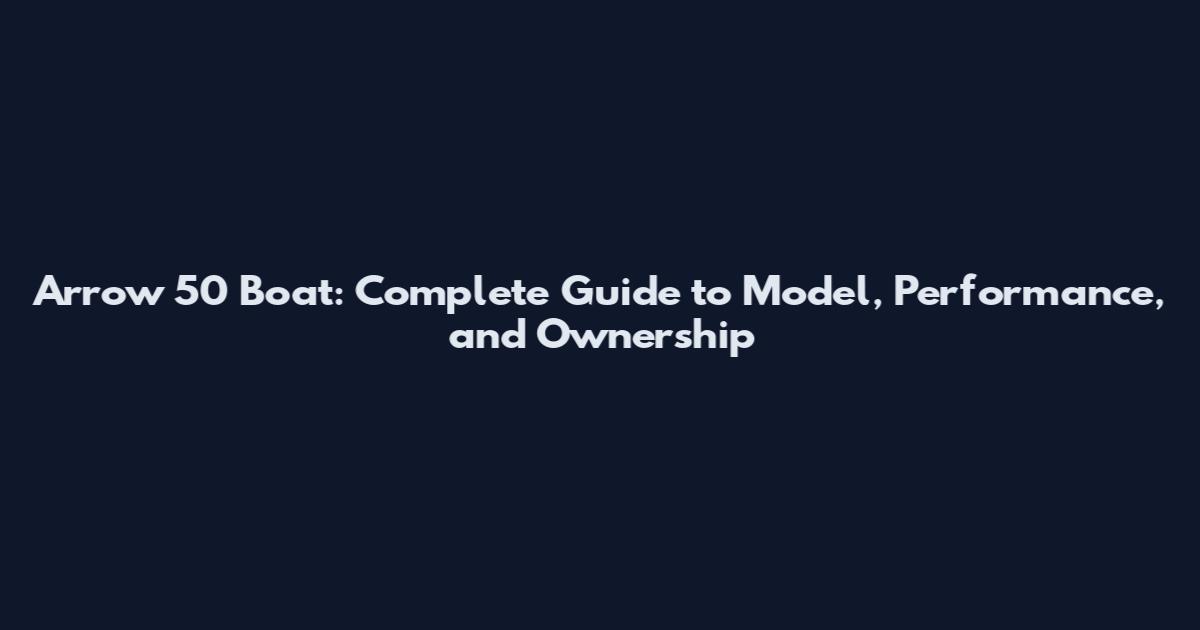 Arrow 50 Boat: Complete Guide to Model, Performance, and Ownership