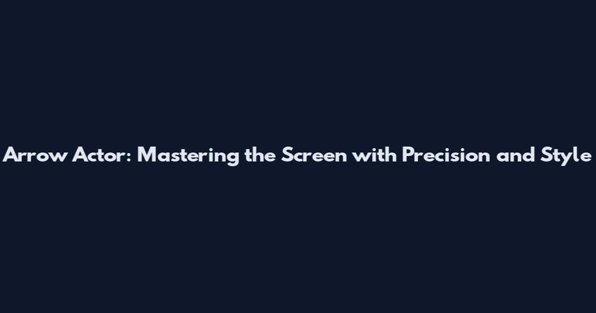 Arrow Actor: Mastering the Screen with Precision and Style
