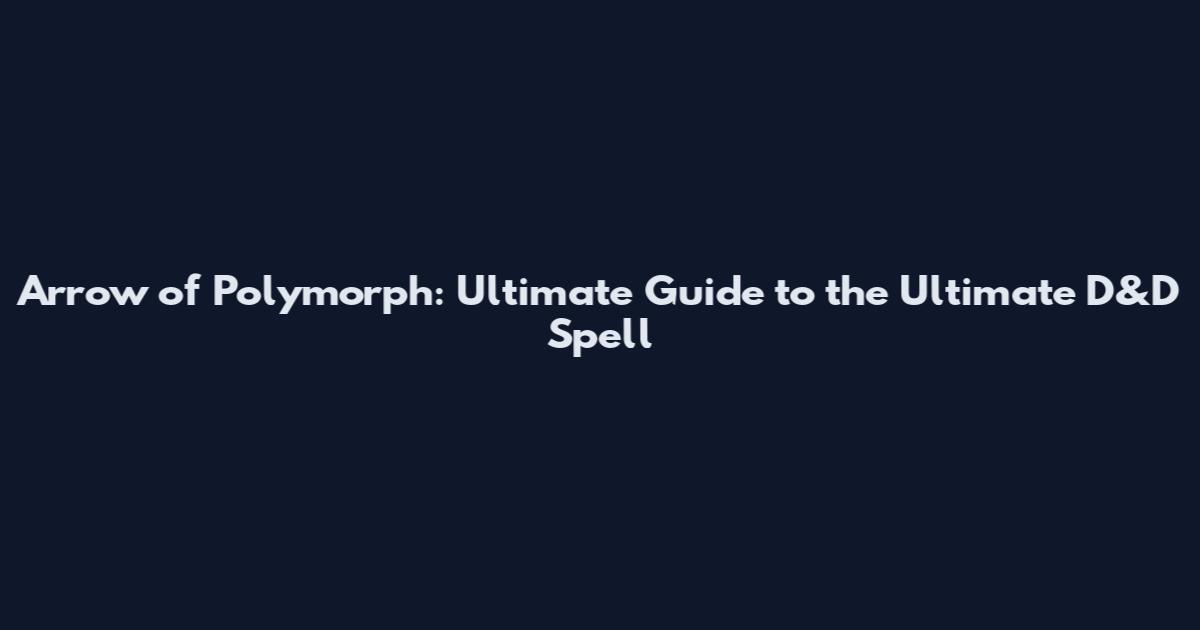 Arrow of Polymorph: Ultimate Guide to the Ultimate D&D Spell