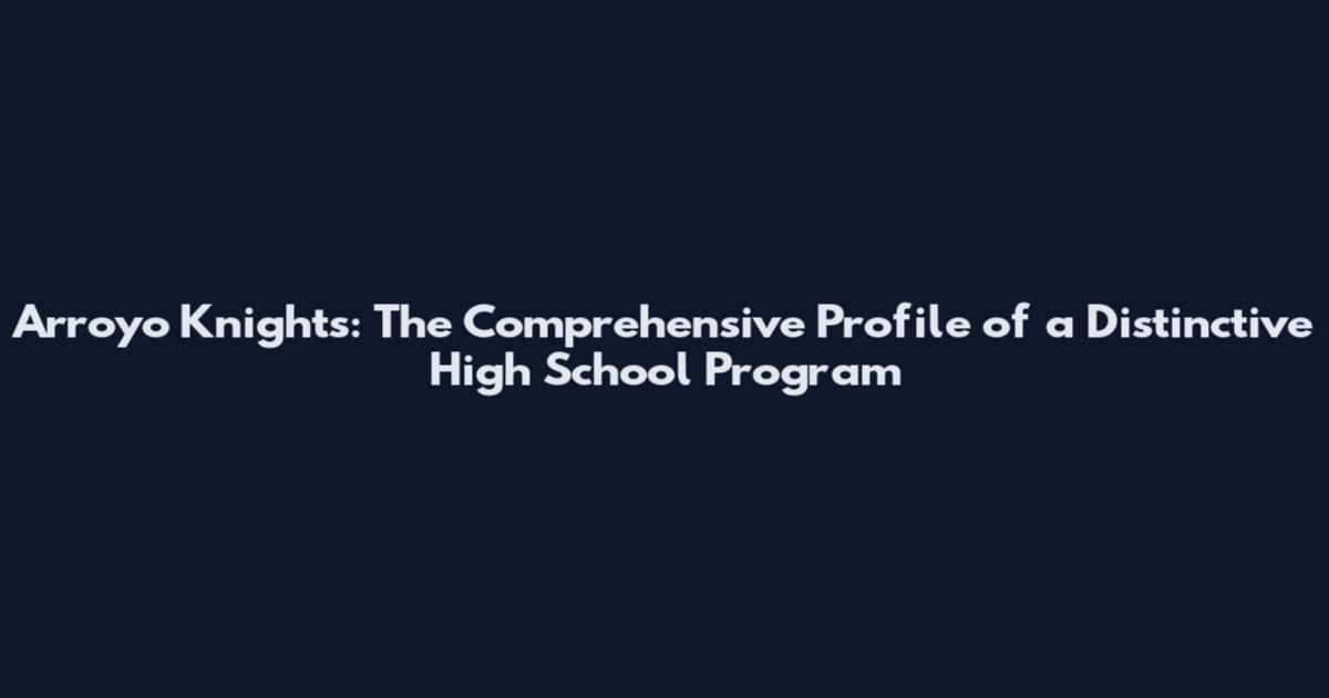 Arroyo Knights: The Comprehensive Profile of a Distinctive High School Program