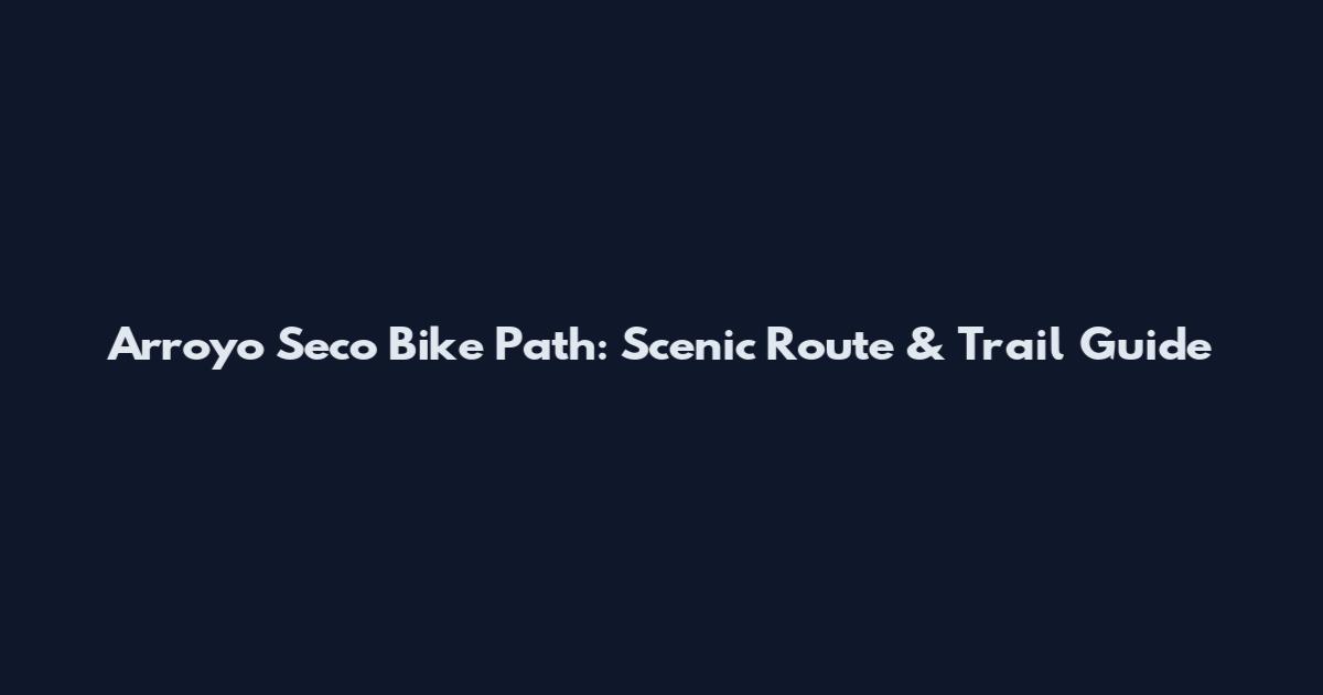 Arroyo Seco Bike Path: Scenic Route & Trail Guide