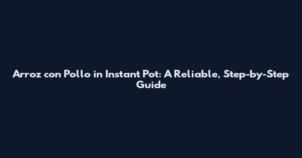 Arroz con Pollo in Instant Pot: A Reliable, Step-by-Step Guide
