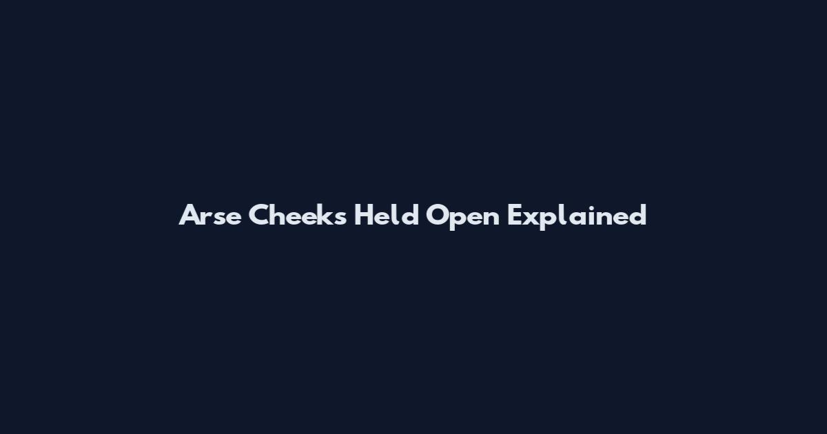Arse Cheeks Held Open Explained