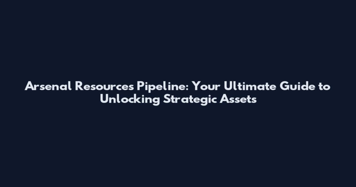 Arsenal Resources Pipeline: Your Ultimate Guide to Unlocking Strategic Assets