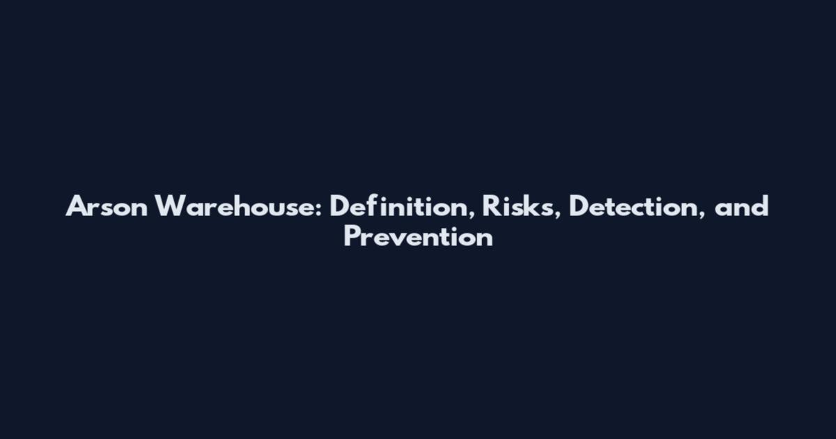 Arson Warehouse: Definition, Risks, Detection, and Prevention