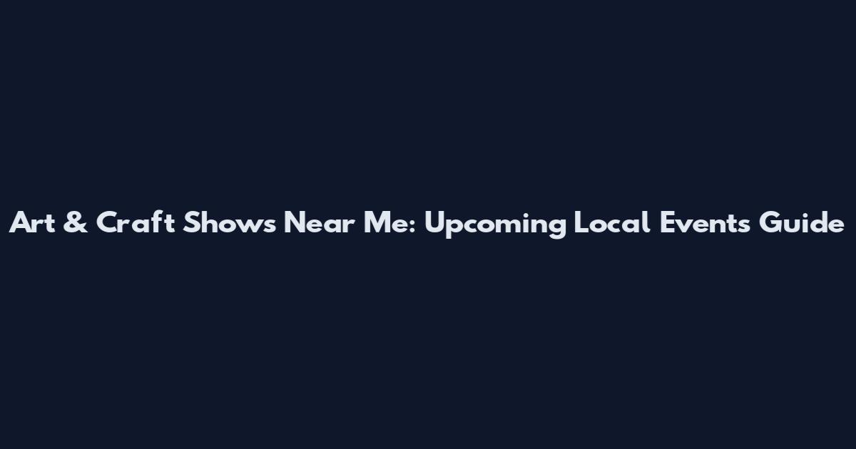 Art & Craft Shows Near Me: Upcoming Local Events Guide