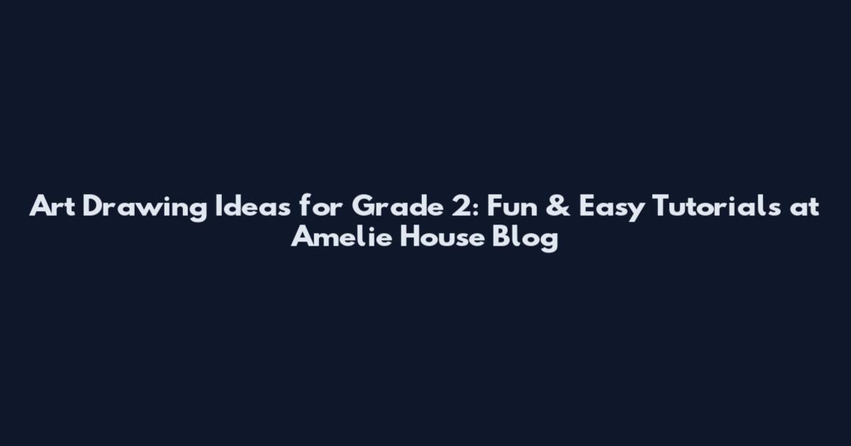 Art Drawing Ideas for Grade 2: Fun & Easy Tutorials at Amelie House Blog
