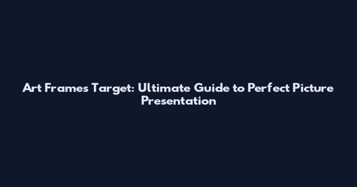 Art Frames Target: Ultimate Guide to Perfect Picture Presentation