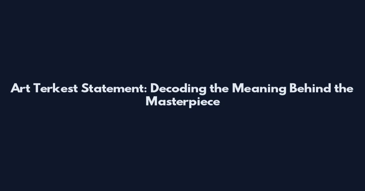 Art Terkest Statement: Decoding the Meaning Behind the Masterpiece