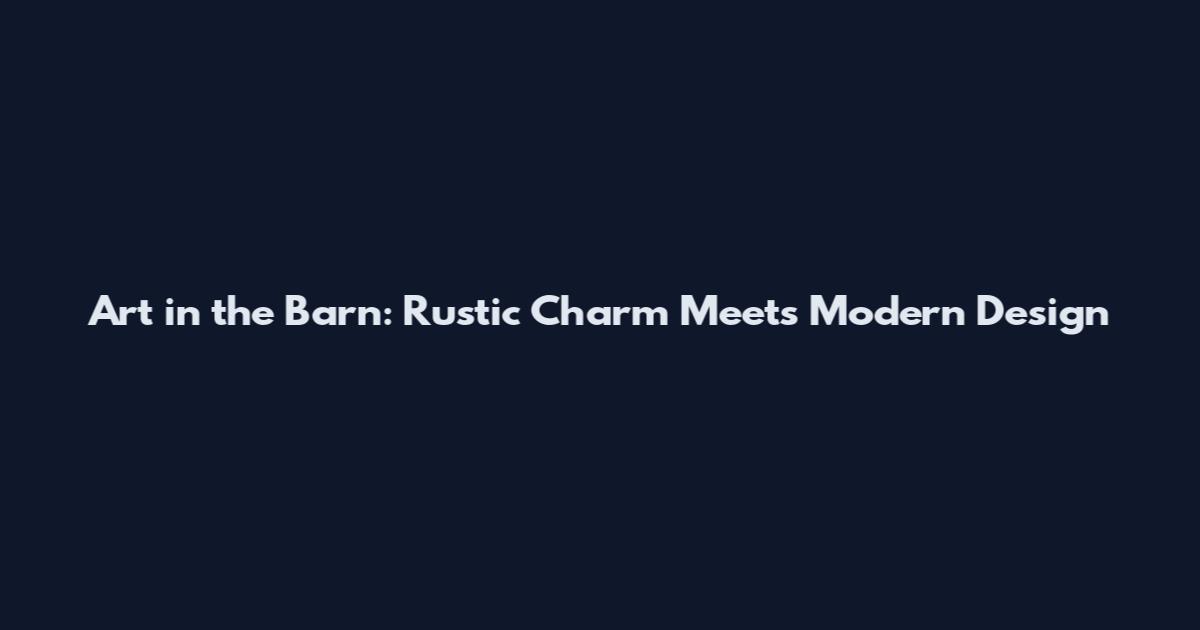 Art in the Barn: Rustic Charm Meets Modern Design