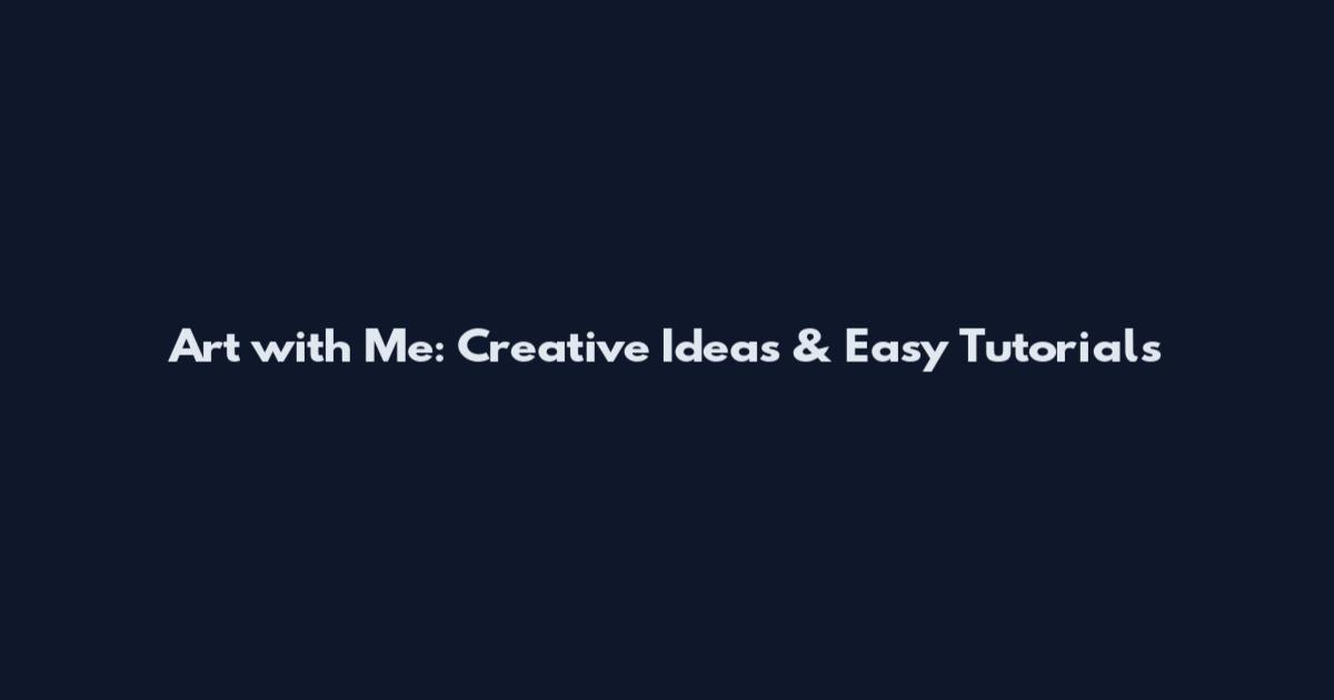 Art with Me: Creative Ideas & Easy Tutorials