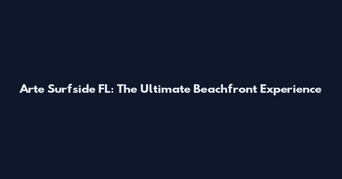 Arte Surfside FL: The Ultimate Beachfront Experience