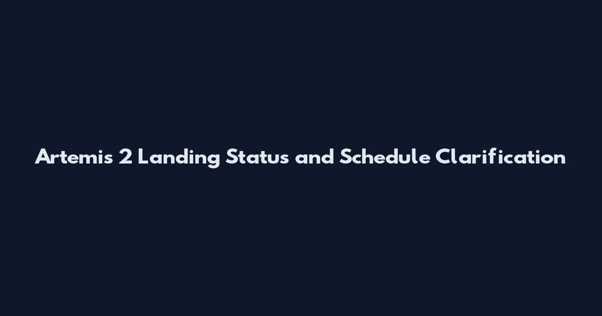 Artemis 2 Landing Status and Schedule Clarification