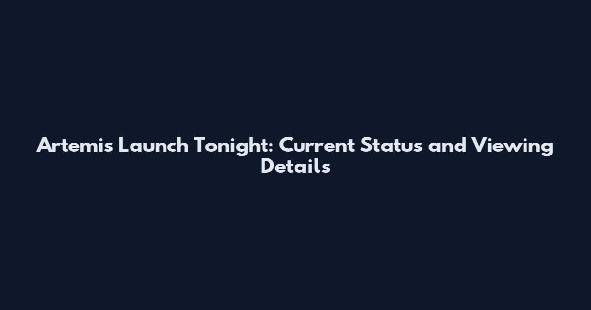 Artemis Launch Tonight: Current Status and Viewing Details