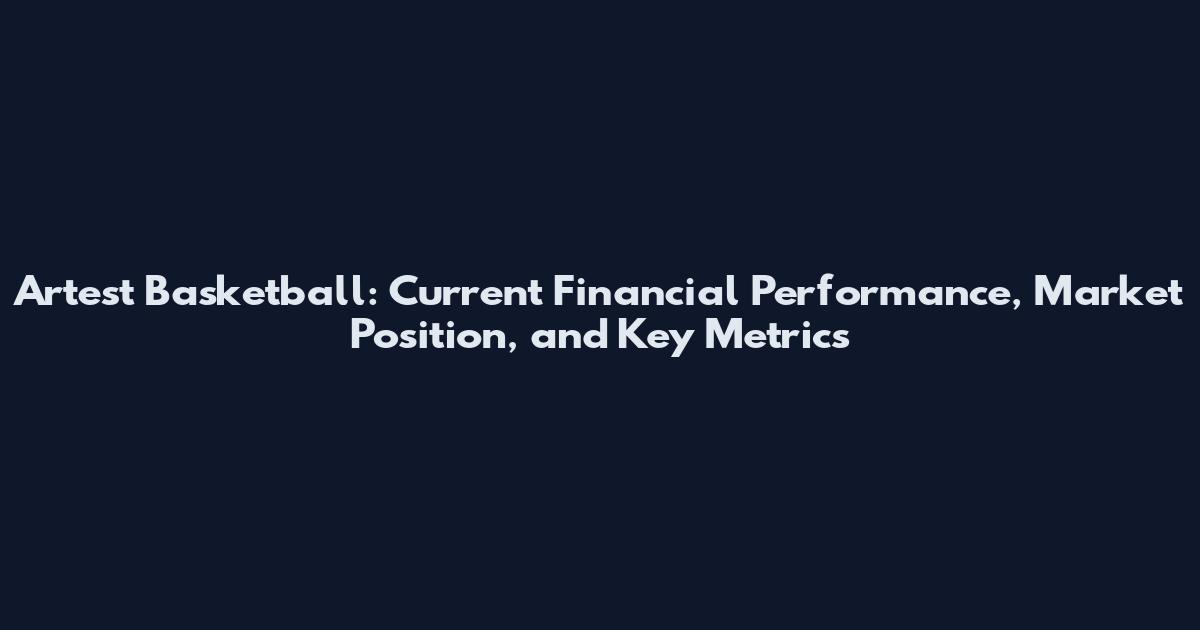 Artest Basketball: Current Financial Performance, Market Position, and Key Metrics