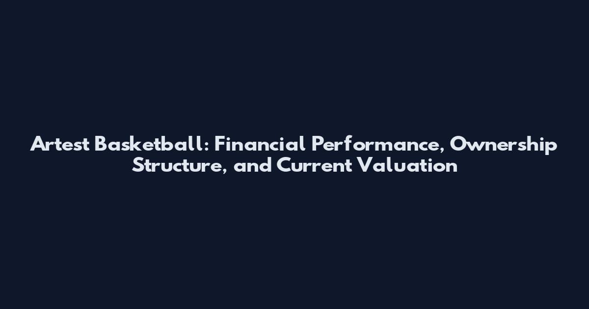 Artest Basketball: Financial Performance, Ownership Structure, and Current Valuation