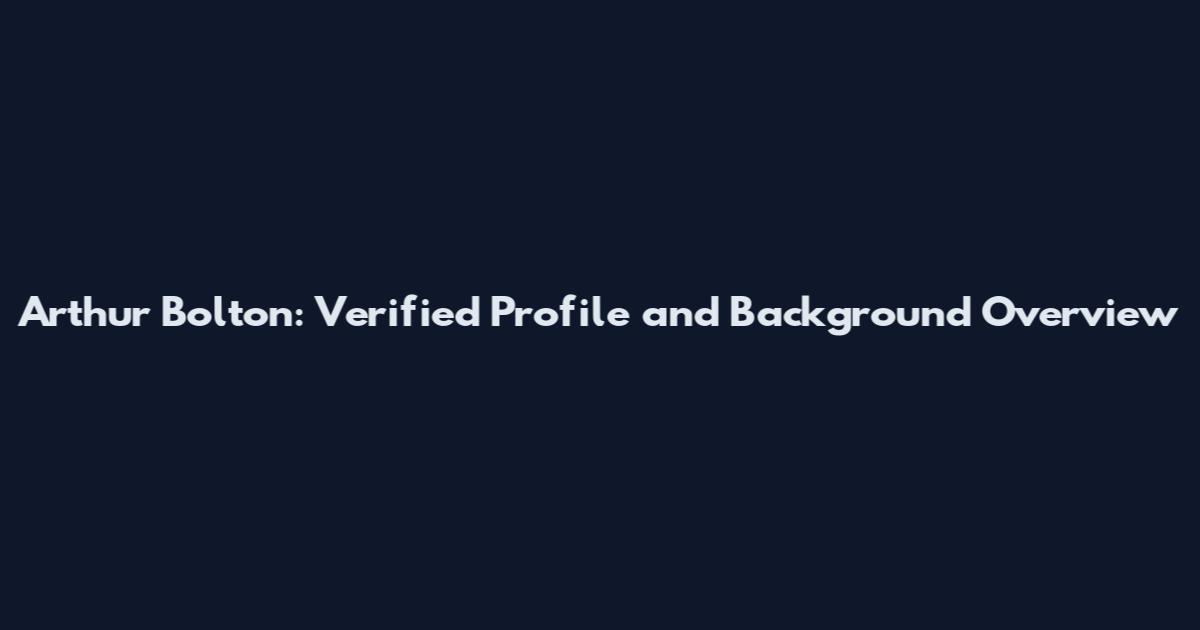 Arthur Bolton: Verified Profile and Background Overview