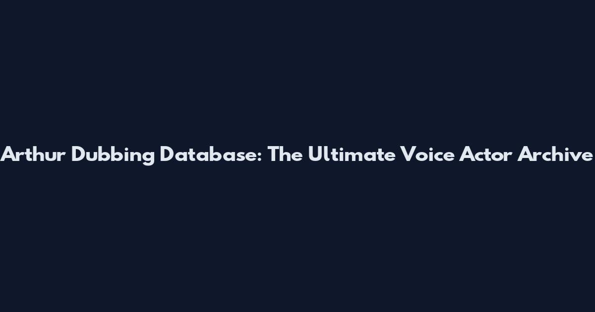 Arthur Dubbing Database: The Ultimate Voice Actor Archive