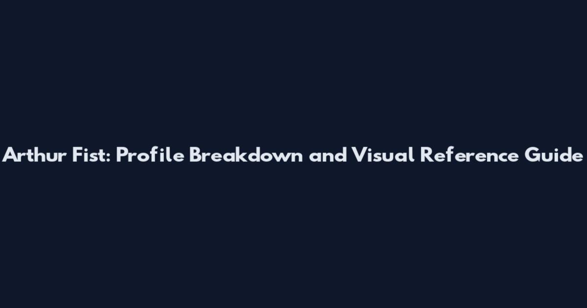 Arthur Fist: Profile Breakdown and Visual Reference Guide