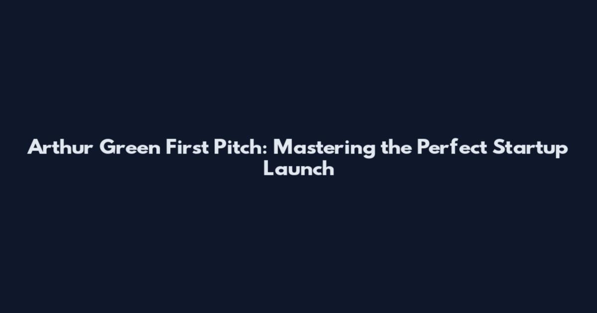 Arthur Green First Pitch: Mastering the Perfect Startup Launch