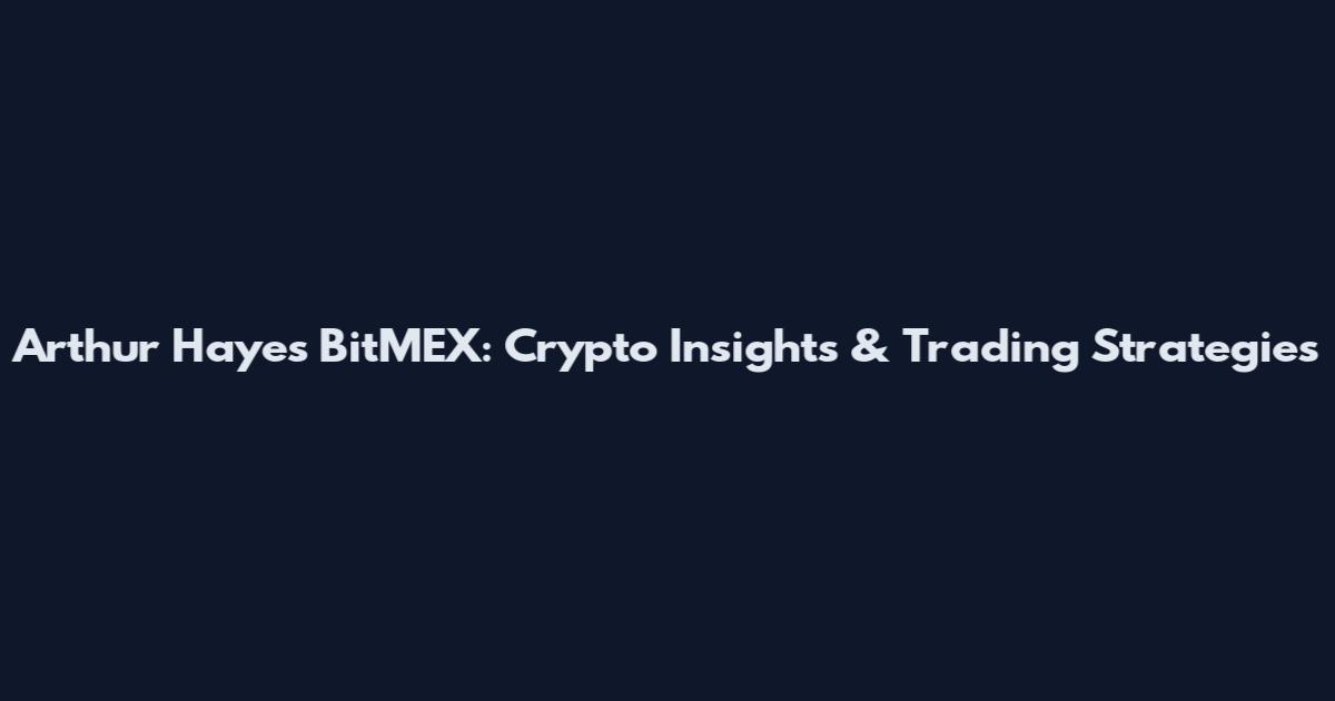 Arthur Hayes BitMEX: Crypto Insights & Trading Strategies