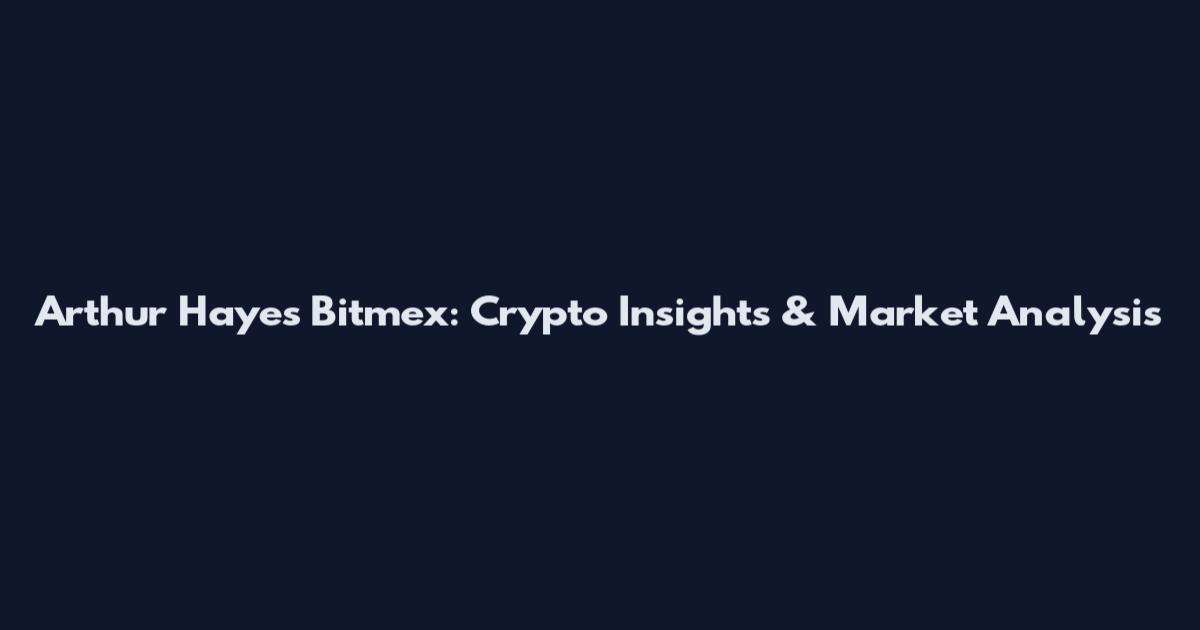 Arthur Hayes Bitmex: Crypto Insights & Market Analysis
