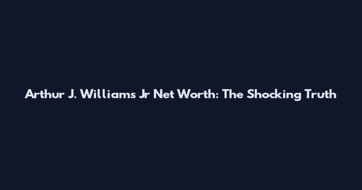 Arthur J. Williams Jr Net Worth: The Shocking Truth