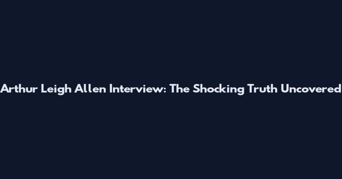 Arthur Leigh Allen Interview: The Shocking Truth Uncovered