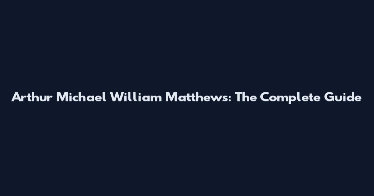Arthur Michael William Matthews: The Complete Guide