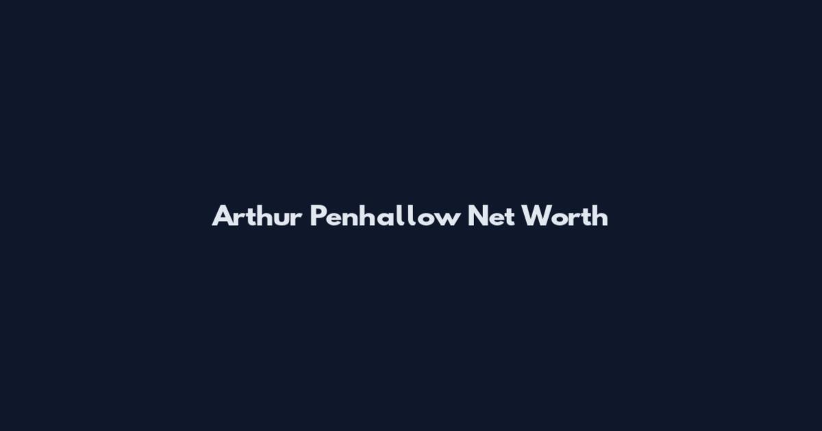 Arthur Penhallow Net Worth