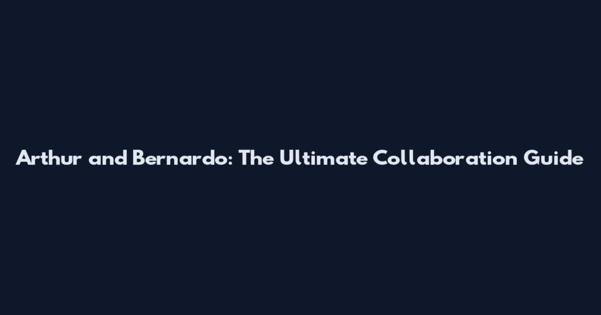 Arthur and Bernardo: The Ultimate Collaboration Guide