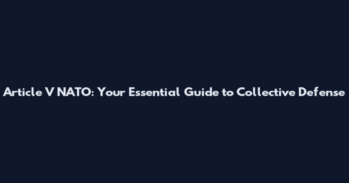 Article V NATO: Your Essential Guide to Collective Defense