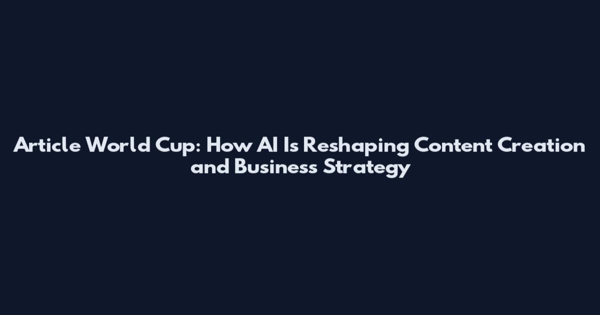 Article World Cup: How AI Is Reshaping Content Creation and Business Strategy