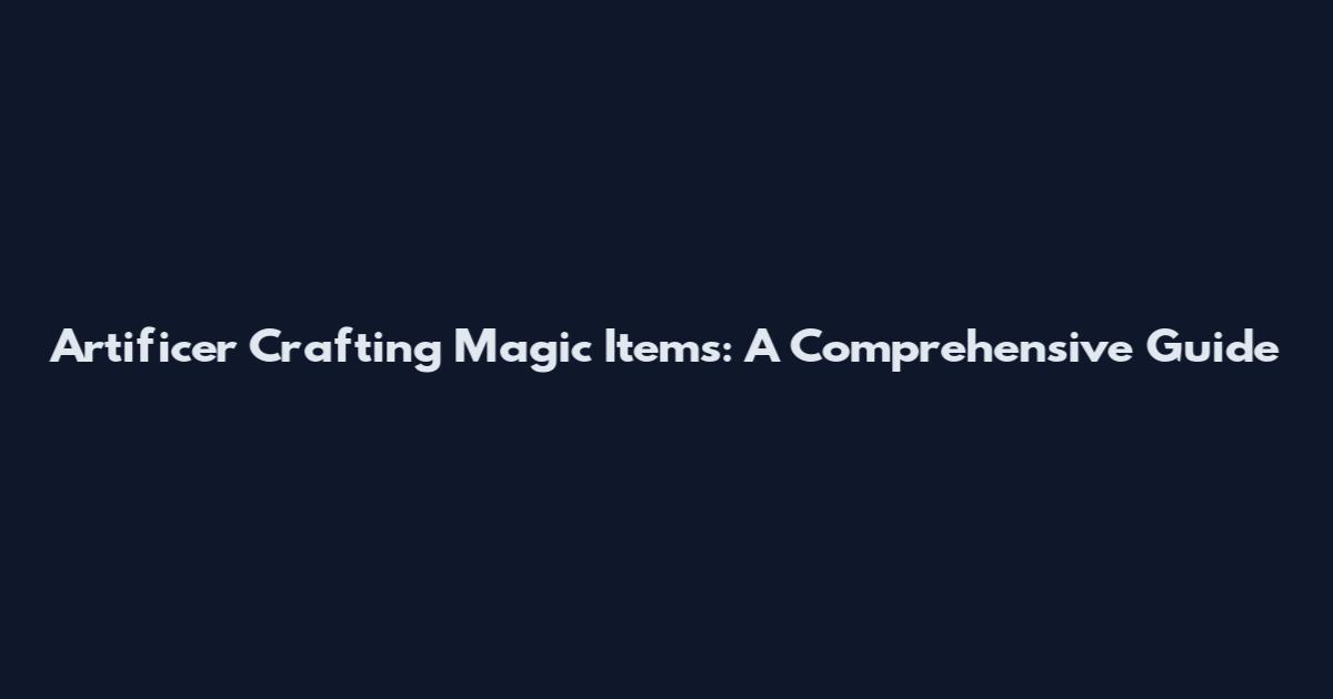 Artificer Crafting Magic Items: A Comprehensive Guide