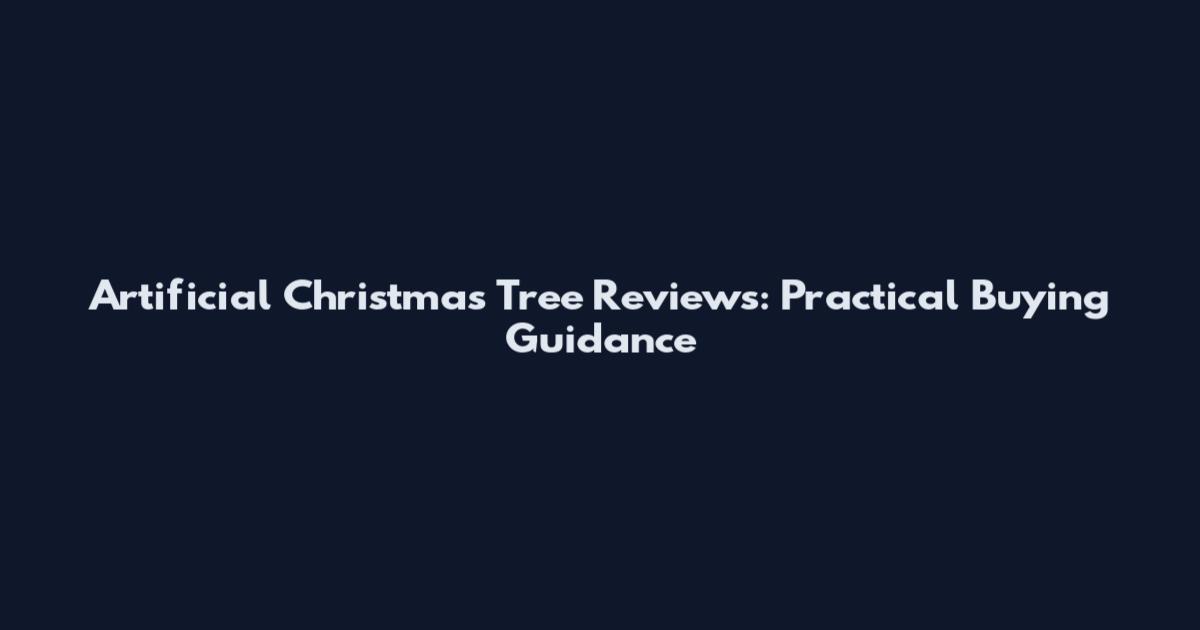 Artificial Christmas Tree Reviews: Practical Buying Guidance