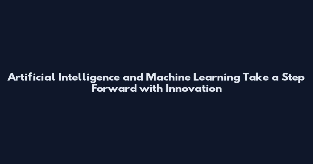 Artificial Intelligence and Machine Learning Take a Step Forward with Innovation