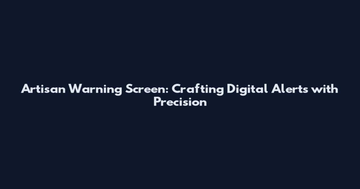 Artisan Warning Screen: Crafting Digital Alerts with Precision