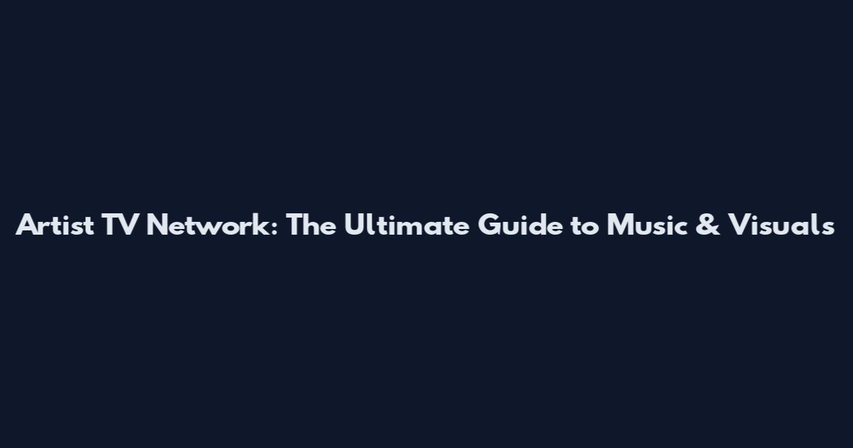 Artist TV Network: The Ultimate Guide to Music & Visuals