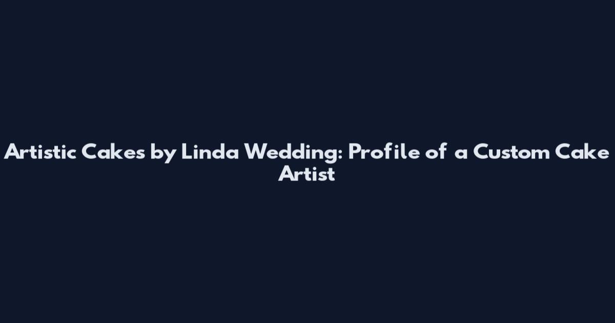 Artistic Cakes by Linda Wedding: Profile of a Custom Cake Artist