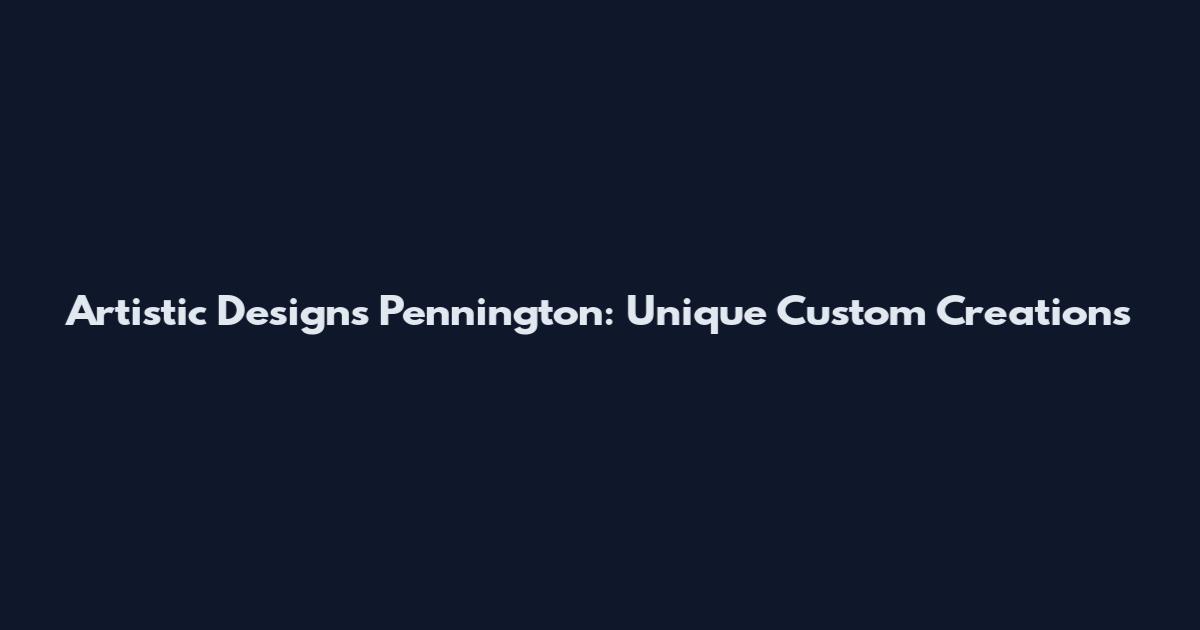 Artistic Designs Pennington: Unique Custom Creations